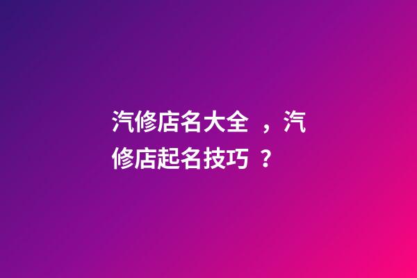 汽修店名大全，汽修店起名技巧？